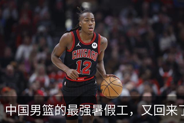 中国男篮的最强暑假工，又回来了