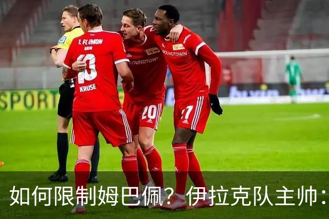 如何限制姆巴佩？伊拉克队主帅：我问过能不能上三个门将